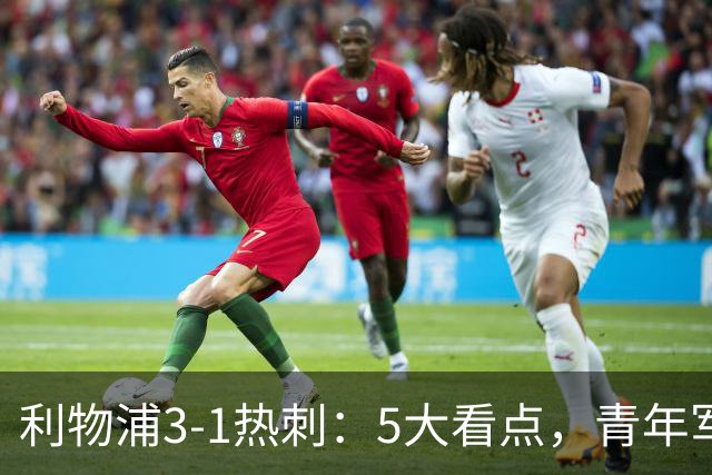 利物浦3-1热刺：5大看点，青年军炸场，他差点被卖却成最佳